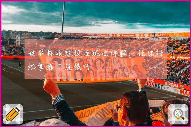 世界杯滚球投注玩法详解，让你轻松掌握下注技巧