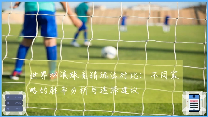 世界杯滚球竞猜玩法对比：不同策略的胜率分析与选择建议