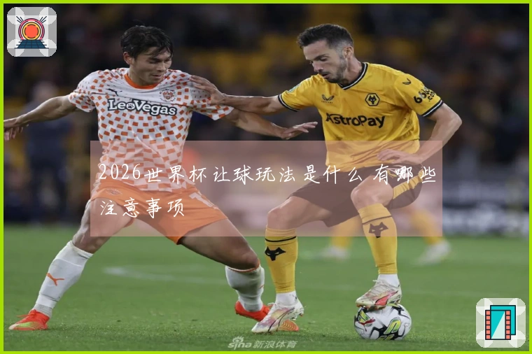 2026世界杯让球玩法是什么 有哪些注意事项
