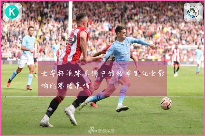 世界杯滚球竞猜中的赔率变化会影响比赛结果吗