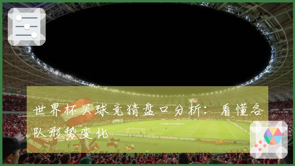 世界杯买球竞猜盘口分析：看懂各队形势变化