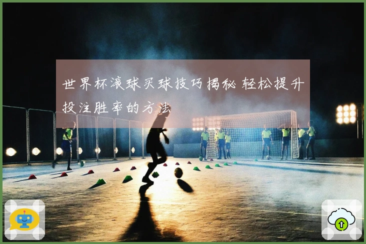 世界杯滚球买球技巧揭秘 轻松提升投注胜率的方法