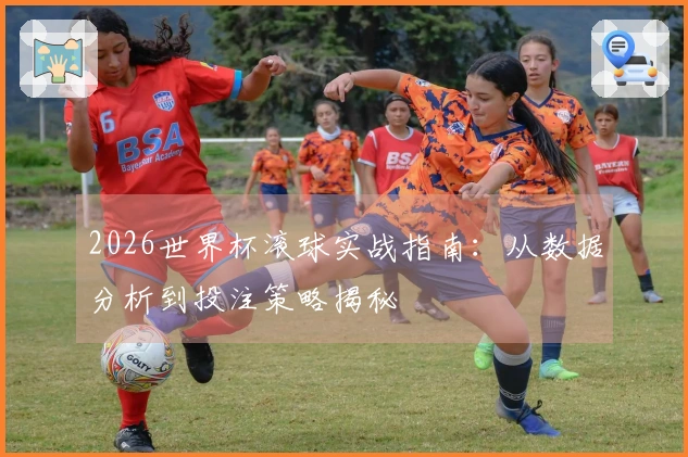2026世界杯滚球实战指南：从数据分析到投注策略揭秘