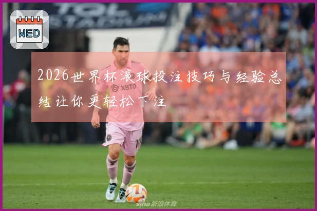 2026世界杯滚球投注技巧与经验总结让你更轻松下注