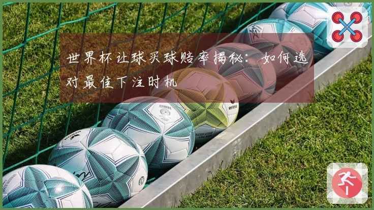 世界杯让球买球赔率揭秘：如何选对最佳下注时机