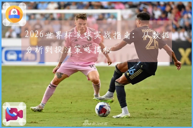 2026世界杯滚球实战指南：从数据分析到投注策略揭秘